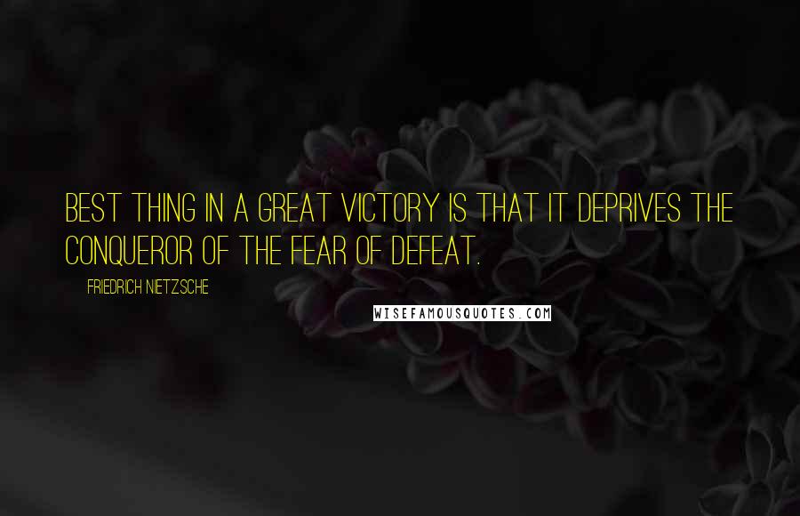Friedrich Nietzsche Quotes: Best thing in a great victory is that it deprives the conqueror of the fear of defeat.