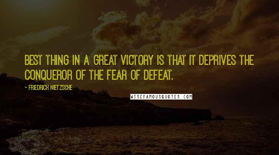 Friedrich Nietzsche Quotes: Best thing in a great victory is that it deprives the conqueror of the fear of defeat.