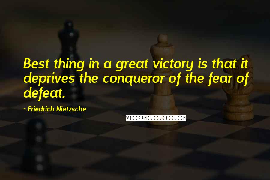 Friedrich Nietzsche Quotes: Best thing in a great victory is that it deprives the conqueror of the fear of defeat.