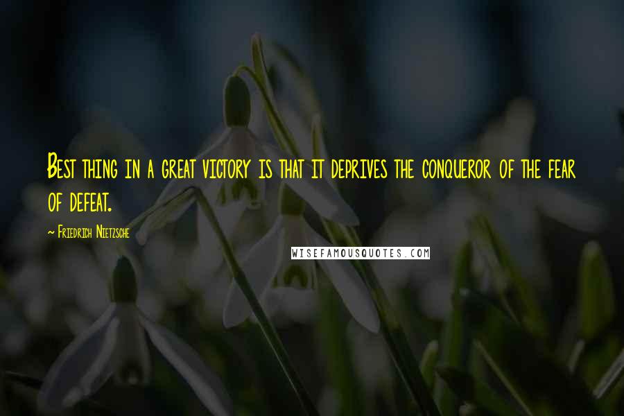 Friedrich Nietzsche Quotes: Best thing in a great victory is that it deprives the conqueror of the fear of defeat.
