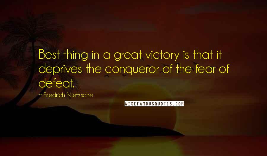 Friedrich Nietzsche Quotes: Best thing in a great victory is that it deprives the conqueror of the fear of defeat.