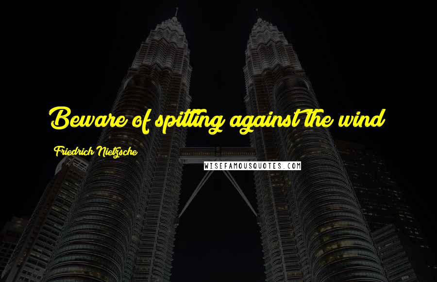 Friedrich Nietzsche Quotes: Beware of spitting against the wind!