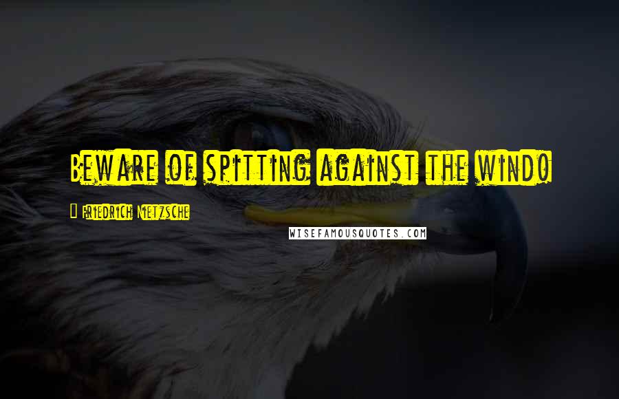Friedrich Nietzsche Quotes: Beware of spitting against the wind!