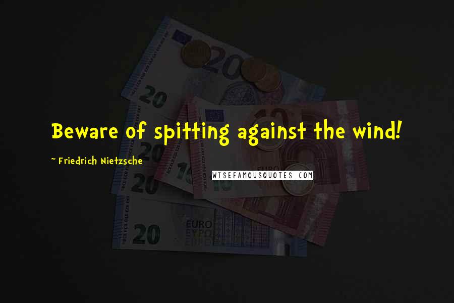 Friedrich Nietzsche Quotes: Beware of spitting against the wind!