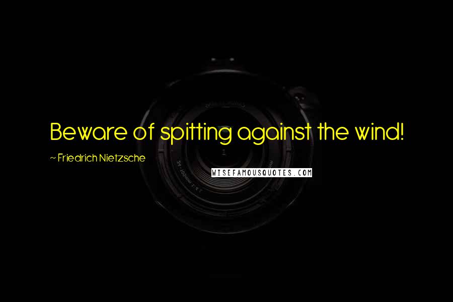 Friedrich Nietzsche Quotes: Beware of spitting against the wind!