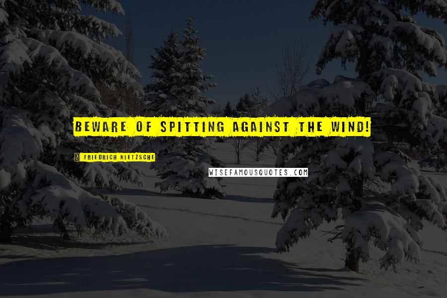 Friedrich Nietzsche Quotes: Beware of spitting against the wind!