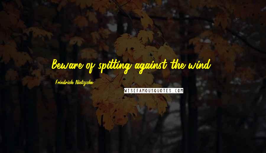 Friedrich Nietzsche Quotes: Beware of spitting against the wind!