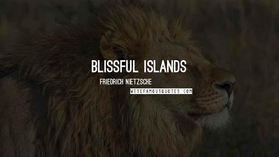 Friedrich Nietzsche Quotes: Blissful Islands