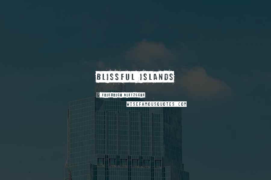 Friedrich Nietzsche Quotes: Blissful Islands