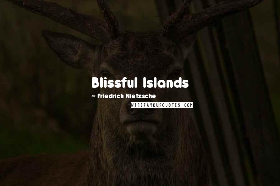 Friedrich Nietzsche Quotes: Blissful Islands