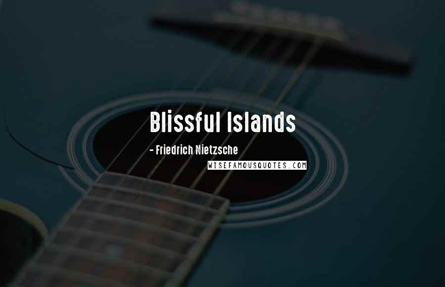 Friedrich Nietzsche Quotes: Blissful Islands