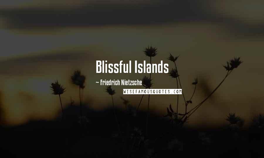 Friedrich Nietzsche Quotes: Blissful Islands