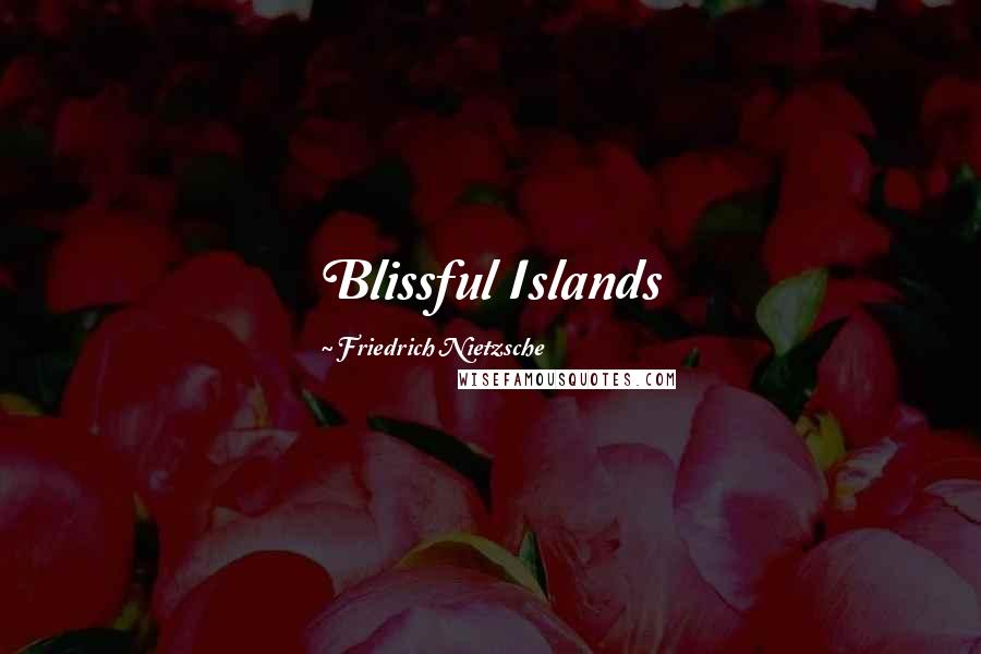 Friedrich Nietzsche Quotes: Blissful Islands