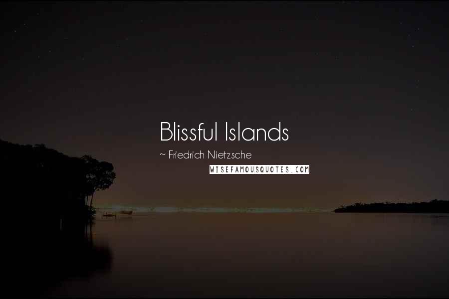 Friedrich Nietzsche Quotes: Blissful Islands