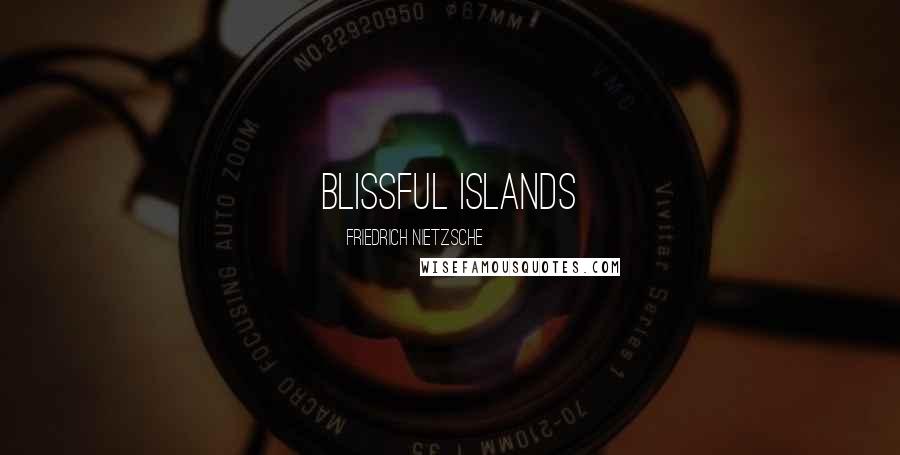 Friedrich Nietzsche Quotes: Blissful Islands