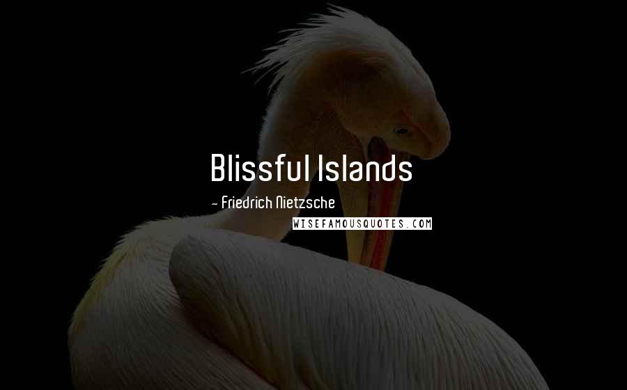 Friedrich Nietzsche Quotes: Blissful Islands