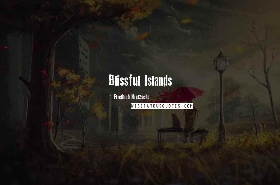 Friedrich Nietzsche Quotes: Blissful Islands