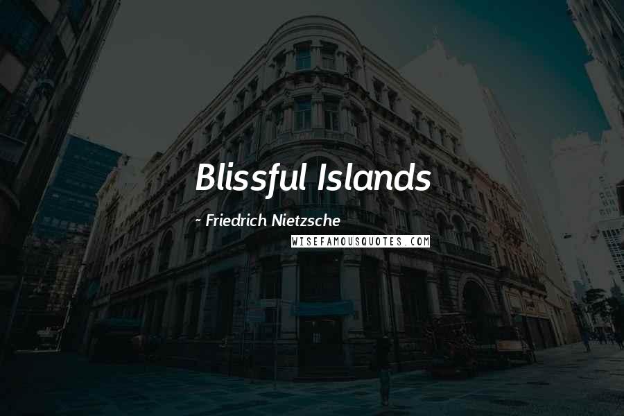 Friedrich Nietzsche Quotes: Blissful Islands