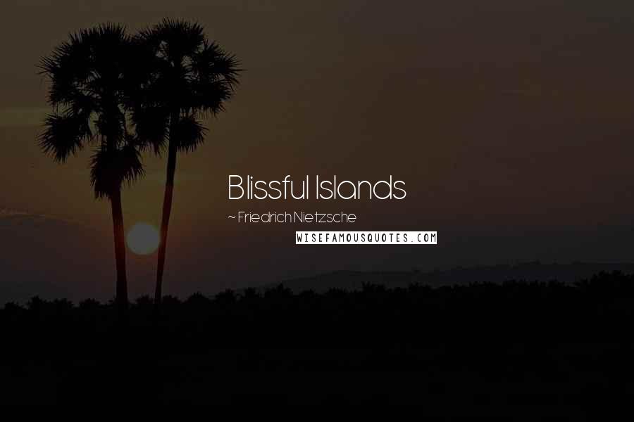 Friedrich Nietzsche Quotes: Blissful Islands