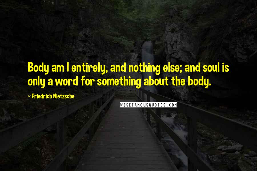 Friedrich Nietzsche Quotes: Body am I entirely, and nothing else; and soul is only a word for something about the body.