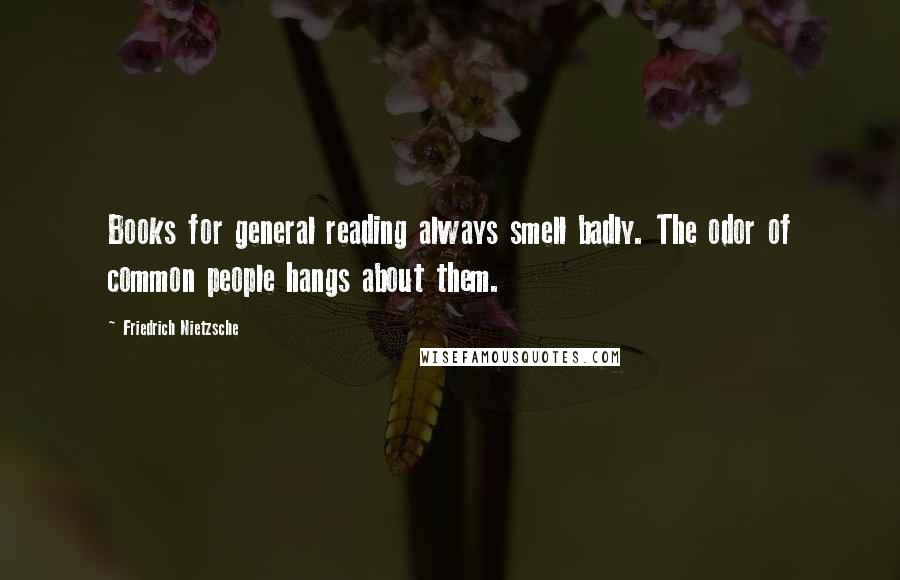Friedrich Nietzsche Quotes: Books for general reading always smell badly. The odor of common people hangs about them.