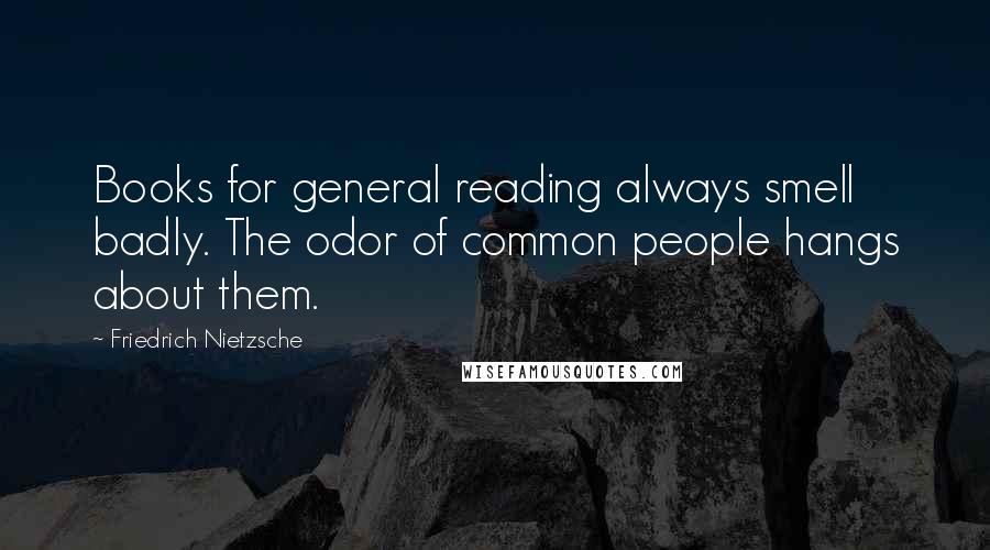 Friedrich Nietzsche Quotes: Books for general reading always smell badly. The odor of common people hangs about them.