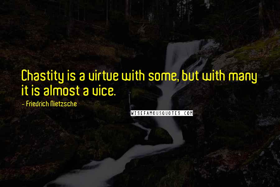 Friedrich Nietzsche Quotes: Chastity is a virtue with some, but with many it is almost a vice.