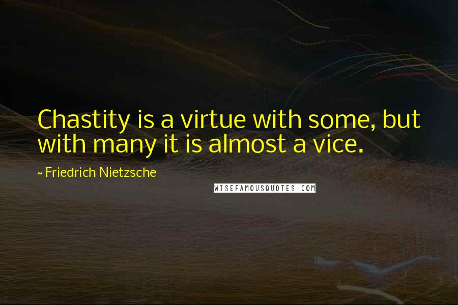Friedrich Nietzsche Quotes: Chastity is a virtue with some, but with many it is almost a vice.