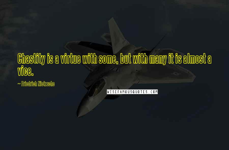 Friedrich Nietzsche Quotes: Chastity is a virtue with some, but with many it is almost a vice.