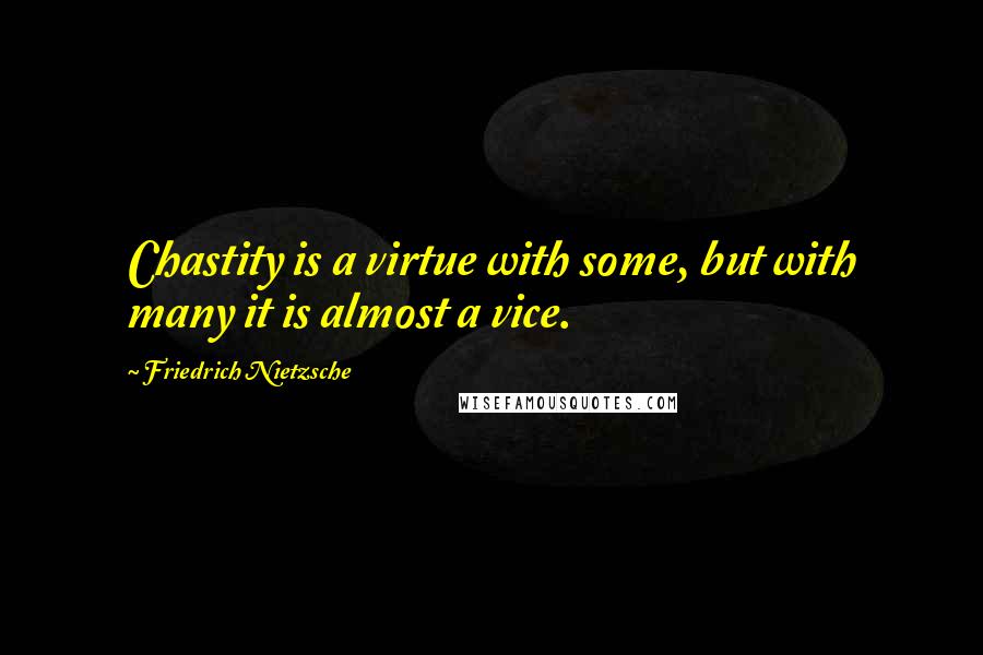 Friedrich Nietzsche Quotes: Chastity is a virtue with some, but with many it is almost a vice.