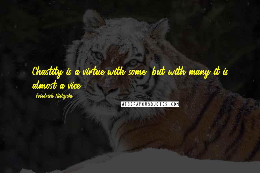 Friedrich Nietzsche Quotes: Chastity is a virtue with some, but with many it is almost a vice.