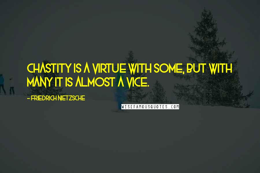 Friedrich Nietzsche Quotes: Chastity is a virtue with some, but with many it is almost a vice.