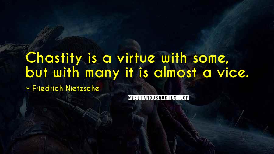 Friedrich Nietzsche Quotes: Chastity is a virtue with some, but with many it is almost a vice.