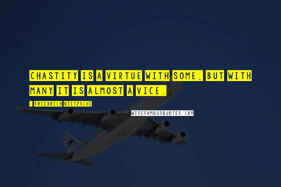 Friedrich Nietzsche Quotes: Chastity is a virtue with some, but with many it is almost a vice.
