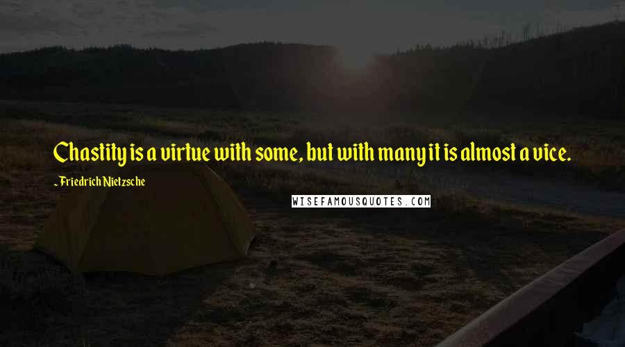Friedrich Nietzsche Quotes: Chastity is a virtue with some, but with many it is almost a vice.