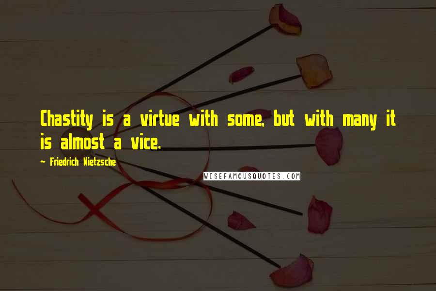 Friedrich Nietzsche Quotes: Chastity is a virtue with some, but with many it is almost a vice.
