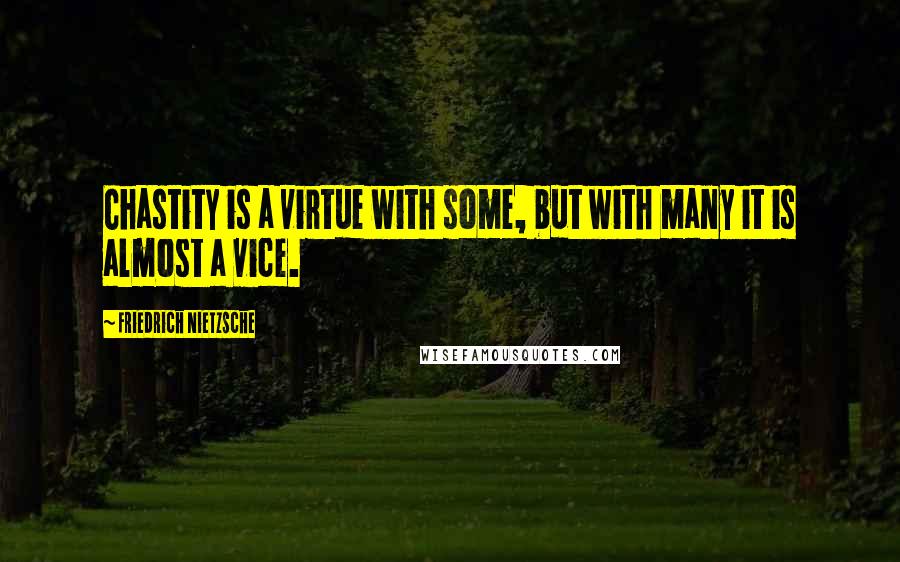 Friedrich Nietzsche Quotes: Chastity is a virtue with some, but with many it is almost a vice.