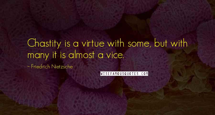 Friedrich Nietzsche Quotes: Chastity is a virtue with some, but with many it is almost a vice.