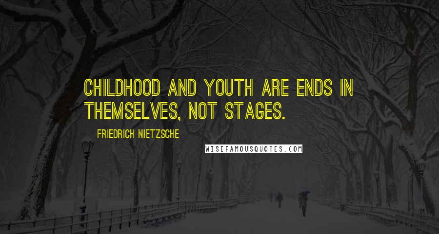 Friedrich Nietzsche Quotes: Childhood and youth are ends in themselves, not stages.