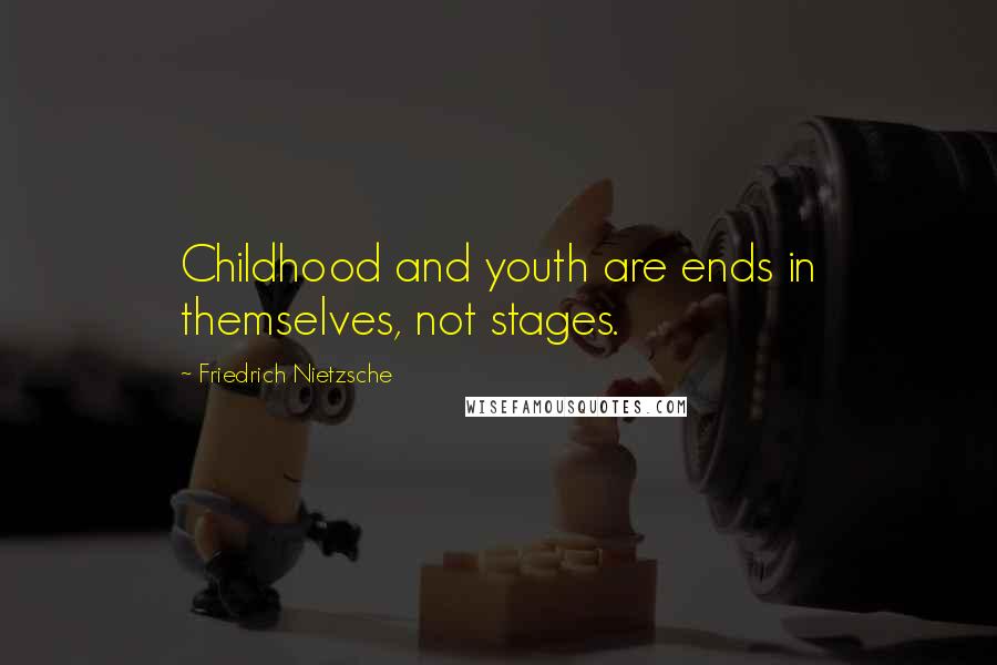 Friedrich Nietzsche Quotes: Childhood and youth are ends in themselves, not stages.