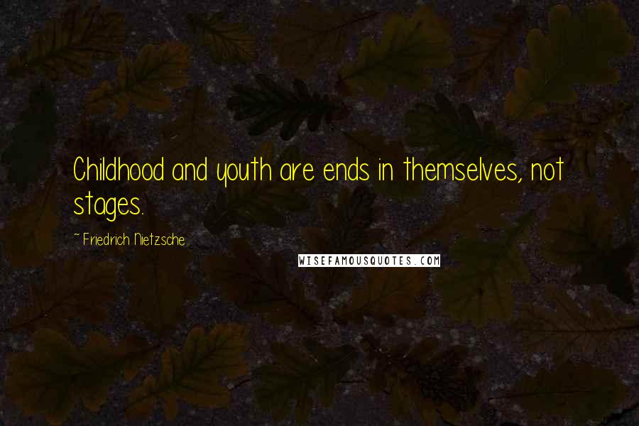 Friedrich Nietzsche Quotes: Childhood and youth are ends in themselves, not stages.