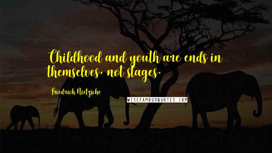 Friedrich Nietzsche Quotes: Childhood and youth are ends in themselves, not stages.