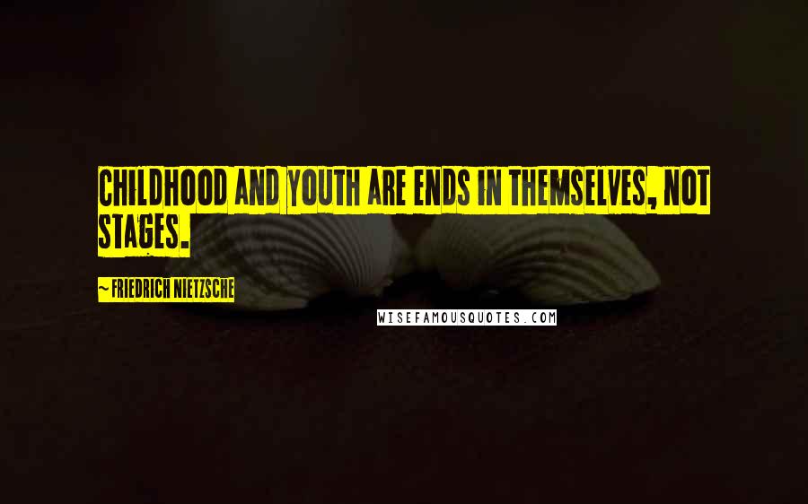 Friedrich Nietzsche Quotes: Childhood and youth are ends in themselves, not stages.