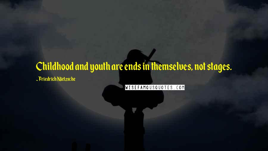 Friedrich Nietzsche Quotes: Childhood and youth are ends in themselves, not stages.