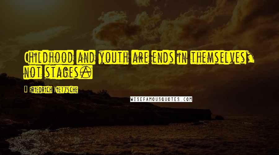 Friedrich Nietzsche Quotes: Childhood and youth are ends in themselves, not stages.