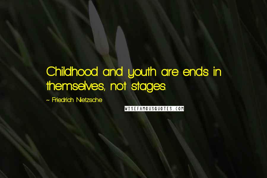 Friedrich Nietzsche Quotes: Childhood and youth are ends in themselves, not stages.