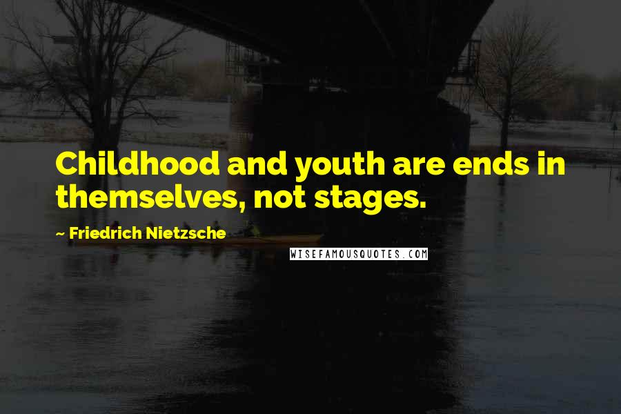Friedrich Nietzsche Quotes: Childhood and youth are ends in themselves, not stages.