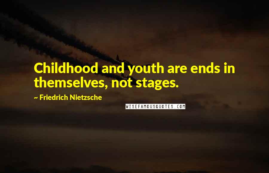 Friedrich Nietzsche Quotes: Childhood and youth are ends in themselves, not stages.