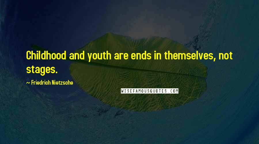 Friedrich Nietzsche Quotes: Childhood and youth are ends in themselves, not stages.