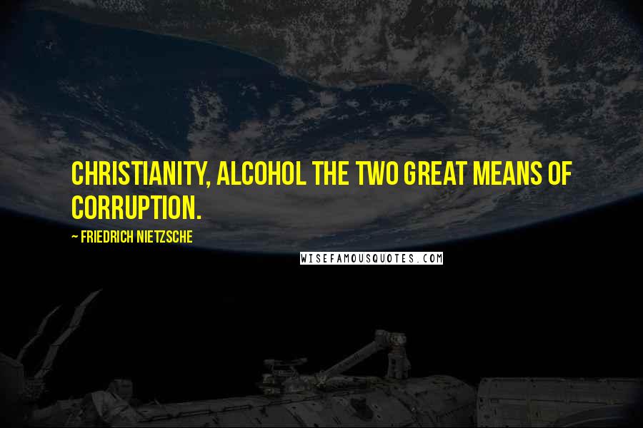 Friedrich Nietzsche Quotes: Christianity, alcohol the two great means of corruption.